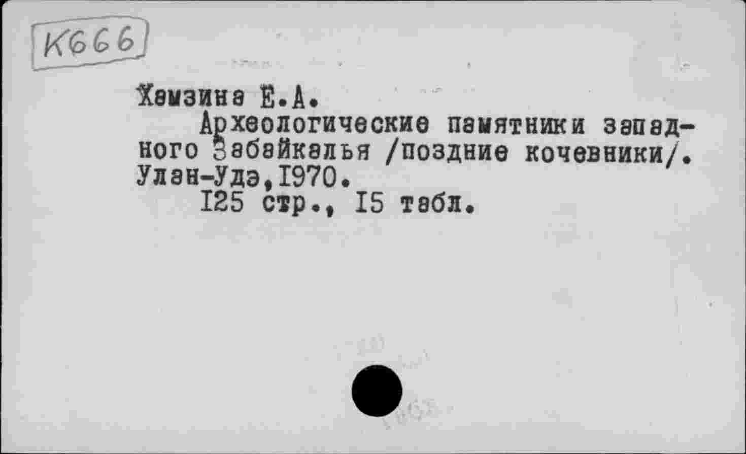 ﻿'Хамзина Ë.A.
Археологические памятники западного 38байк8лья /поздние кочевники/. Улан-Удэ,1970.
125 стр., 15 табл.